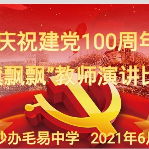 沙办毛易中学庆祝建党100周年“党旗飘扬”教师演讲比赛取得圆满成功