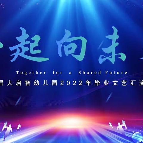 【邀请函】昌大启智幼儿园2022年“一起向未来”毕业文艺汇演