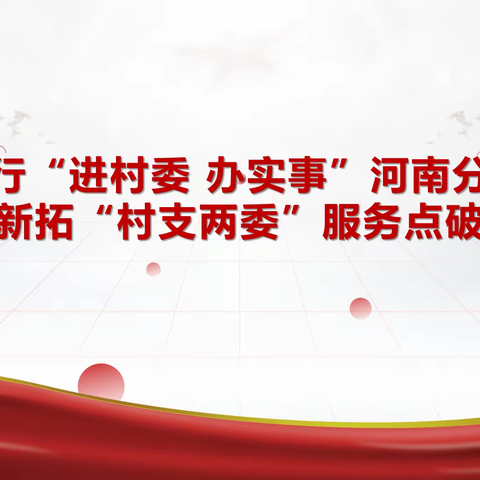 践行“进村委 办实事”——河南分行 全年新拓“村支两委”服务点破万户