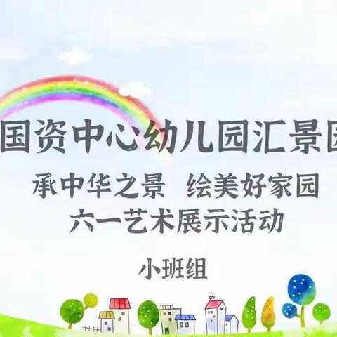 “承中华之景，绘美好家园”——国资中心幼儿园汇景园六一艺术作品展（小班组）