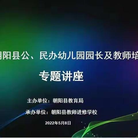 专家线上引领   助力教师成长——2022年朝阳县公、民办幼儿园园长、教师线上培训工作纪实