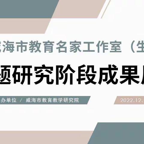 推介表现性评价成果    赋能生物学教学改革——记威海市教育名家工作室（生物）课题研究阶段成果展示活动