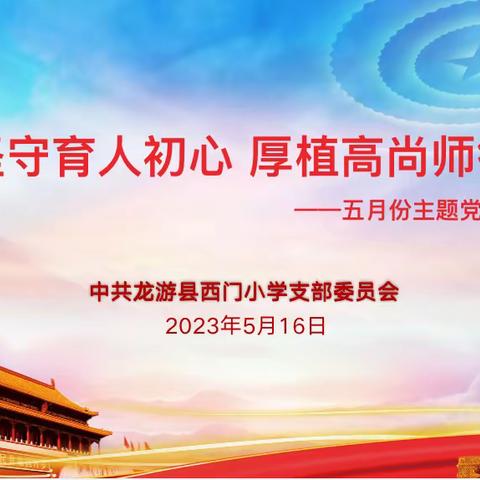 坚守育人初心 厚植高尚师德——西门小学2023年5月主题党日活动