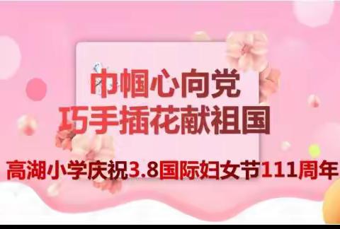 【高湖小学工会】巾帼心向党，巧手插花献祖国——高湖小学庆祝3.8国际妇女节花艺活动