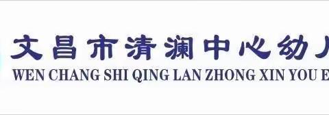 文昌市清澜中心幼儿园“清幼广播站”第十一期播报简讯