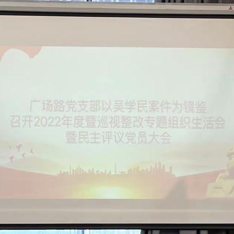 广场路支行党支部以吴学民案件为镜鉴召开2022年度暨巡视整改专题组织生活会暨民主评议大会
