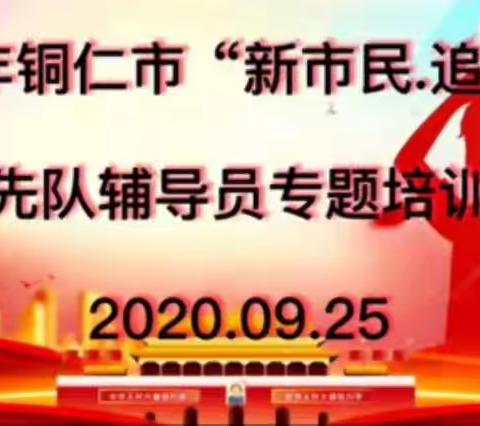 2020年铜仁市“新市民•追梦桥”少先队辅导员专题培训班。