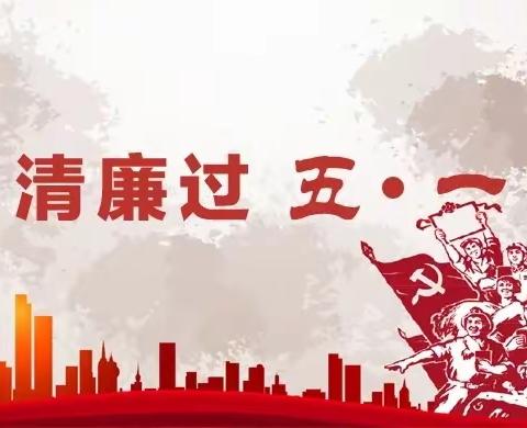 “五一”将至，廉洁过节提醒，请查收！