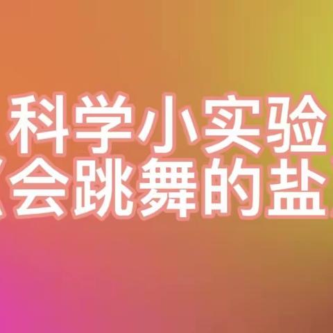 悦享假期 幸福相伴——市南区春天幼儿园中二班科学活动·《会跳舞的盐》