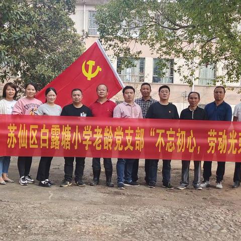 “不忘初心  劳动光荣  凝心聚力”——苏仙区白露塘小学党支部、苏仙区白露塘小学老龄党支部主题党日活动