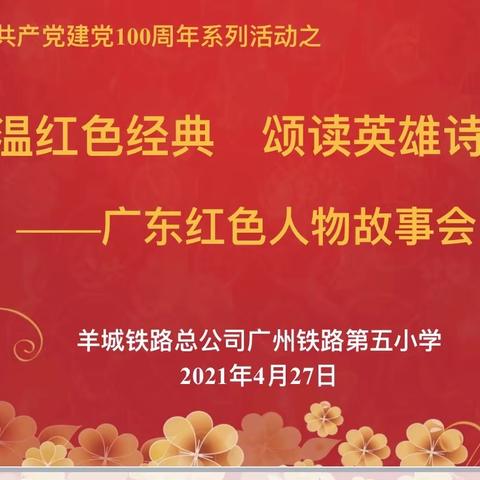 中国共产党建党100周年系列活动之重温红色经典 颂读英雄诗篇——广东红色人物故事会宣讲活动（广铁五小专场）