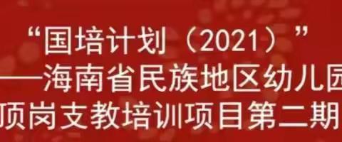 国培(2021年度）——“海南省民族地区幼儿园顶岗支教培训”第二期(第二天)学习活动美篇