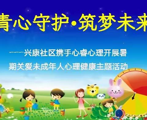 【青心守护•筑梦未来】——兴康社区携手心睿心理开展暑期关爱未成年人心理健康主题活动