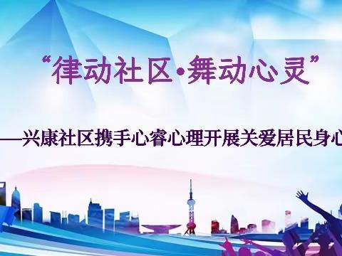 “律动社区•舞动心灵”——兴康社区携手心睿心理开展关爱居民身心健康主题活动