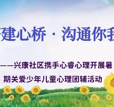 【搭建心桥•沟通你我】——兴康社区携手心睿心理开展暑期关爱少年儿童心理团辅活动