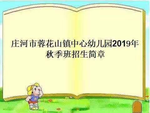 庄河市蓉花山镇中心幼儿园2019年秋季招生简章