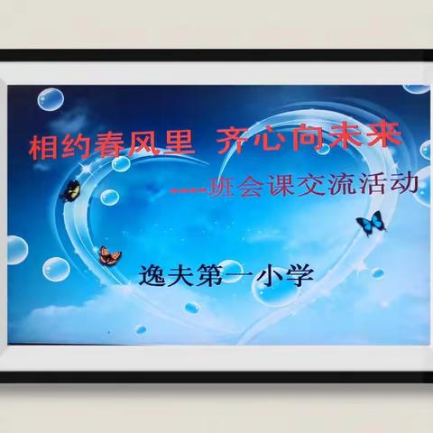 相约春风里 齐心向未来 ——逸夫第一小学班会课交流活动