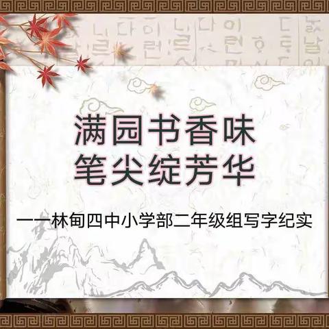 “满园书香味 笔尖绽芳华 ”一一 林甸四中小学部二年级组写字工程阶段汇报