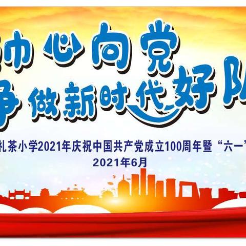 红领巾心向党   争做新时代好队员——凭祥市礼茶小学2021年庆祝中国共产党成立100周年暨“六一”主题活动