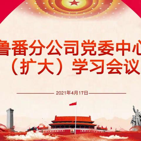 吐鲁番分公司党委中心组（扩大）学习会议