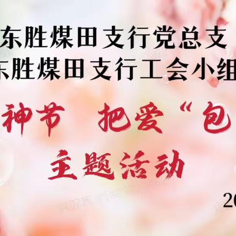 鄂尔多斯分行东胜煤田支行党总支、工会小组开展“乐享女神节 把爱‘包’回家”主题活动