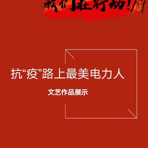 “抗‘疫’路上最美电力人” 文艺作品展示