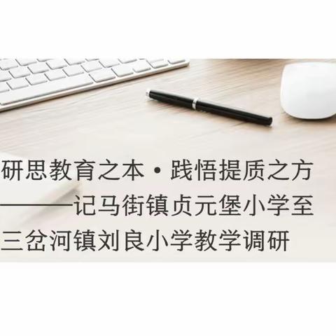 研思教育之本•践悟提质之方———记马街镇贞元堡小学至三岔河镇刘良小学教学调研