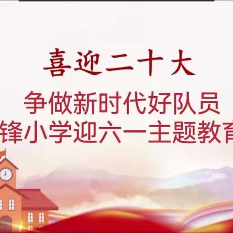 “喜迎二十大 争做新时代好队员”——雷锋小学迎六一主题教育活动