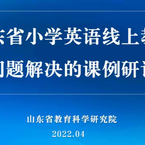 线上教研凝智慧 学思笃行促发展—记山东省小学英语教学急难问题解决的课例研讨活动