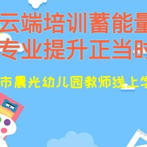 【云端培训蓄能量●专业提升正当时】——古交市晨光幼儿园教师线上培训学习活动纪实！