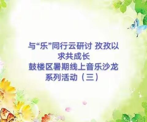 与“乐”同行云研讨 孜孜以求共成长——鼓楼区暑期线上音乐沙龙系列活动（三）