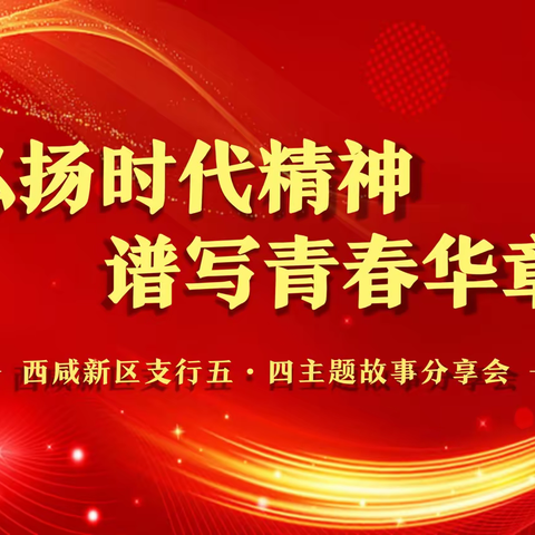 西咸新区支行举办“弘扬时代精神 谱写青春华章”五四主题故事分享会