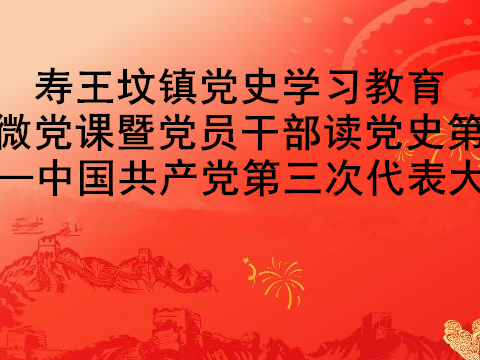 寿王坟镇党史学习教育党史微党课暨党员干部读党史第六期——中国共产党第三次全国代表大会