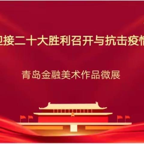 “ 迎接二十大胜利召开与抗击疫情”青岛金融美术作品微展