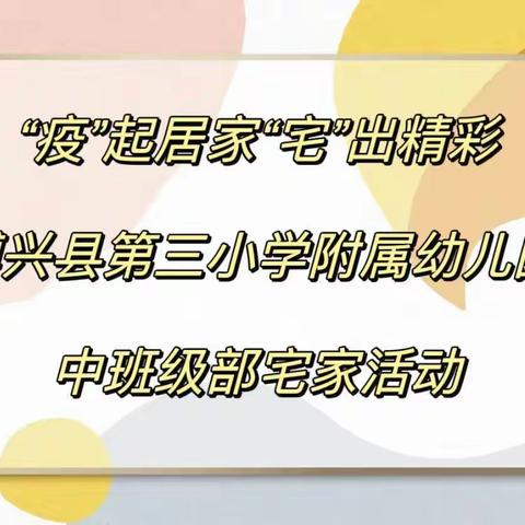 “疫”起居家，“宅”出精彩博兴县第三小学附属幼儿园中班级部宅家活动