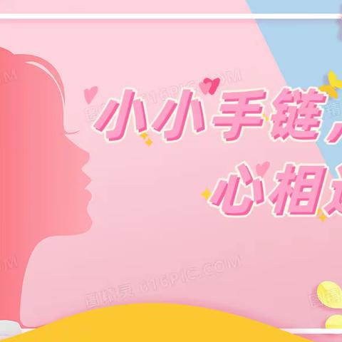 三八节主题活动：小小手链，心相连💞