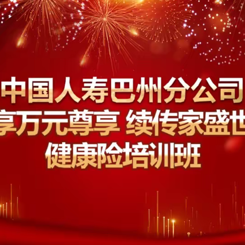 巴州分公司大个险“享万元尊享 续传家盛世”健康险培训班结训总结