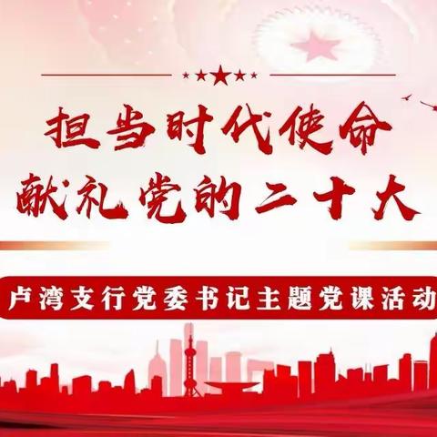 卢湾支行开展“担当时代使命 献礼党的二十大”党委书记主题党课活动