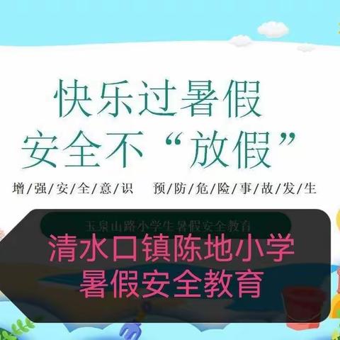 陈地•家书 | 快乐度暑假 安全伴我行——清水口镇陈地小学2022年暑假致家长一封信