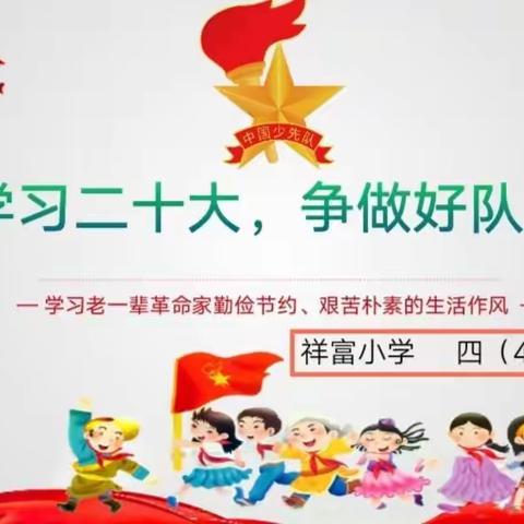 “学习二十大，争做好队员”——祥富小学 四（4）中队学习老一辈革命家勤俭节约、艰苦朴素生活作风队课