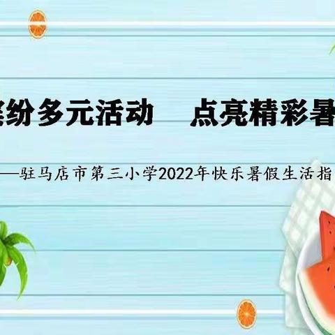 缤纷多元活动       点亮精彩暑假                  ——驻马店市第三小学2022年快乐暑假生活指南