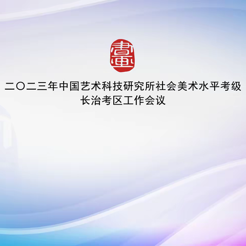 2023年中国艺术科技研究所社会艺术水平考级长治考区工作会议顺利召开