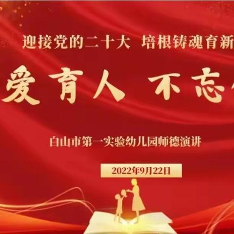 迎接党的二十大  培根铸魂育新人 —— 白山市第一实验幼儿园“以爱育人 不忘使命”师德师风演讲比赛