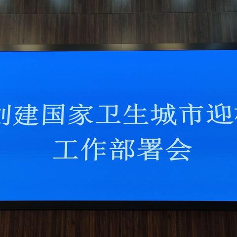 市政府组织召开创建国家卫生城市迎检工作部署会