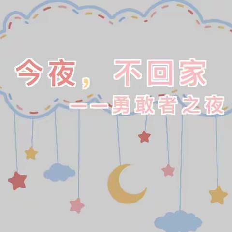 今夜不回家🏠，我们共成长🌵💪🏻——🎈北碚为明幼儿园毕业主题活动🎊「✨勇敢者之夜✨」