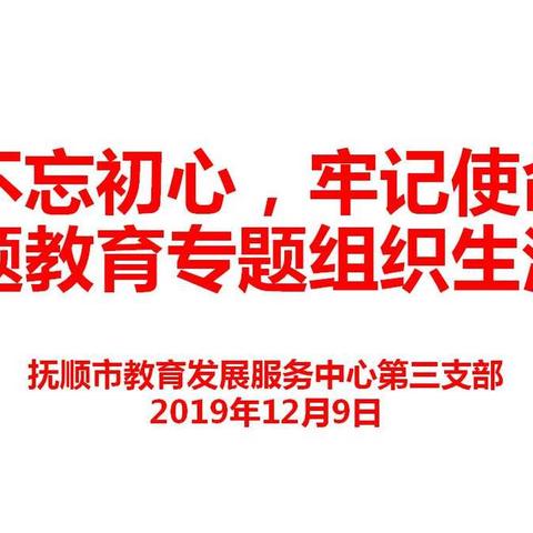 中共抚顺市教育发展服务中心党组 “不忘初心、牢记使命”主题教育第三支部组织生活会学习简报