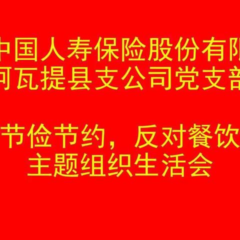 中国人寿保险股份有限公司阿瓦提县支公司党支部“厉行节俭节约，反对餐饮浪费”主题组织生活会