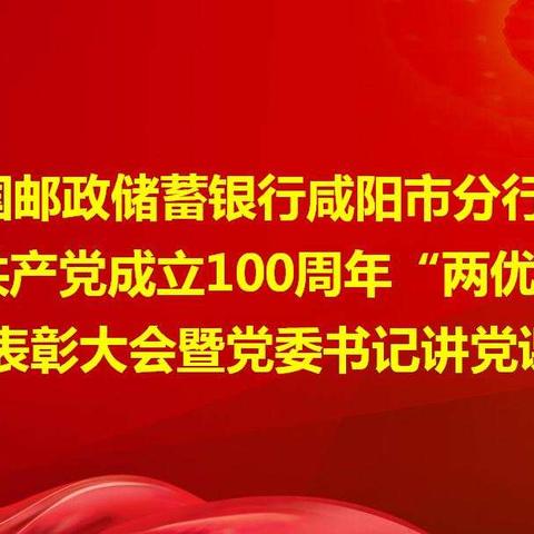 中国邮政储蓄银行咸阳市分行庆祝中国共产党成立100周年“两优一先”表彰大会暨党委书记讲党课