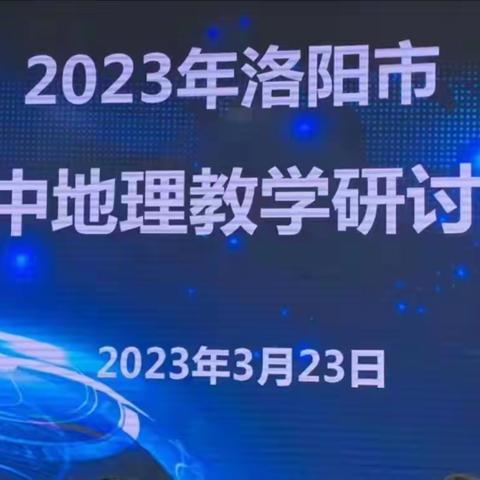 风劲帆满向未来，砥砺奋进正当时—— 2023年洛阳市初中地理教学研讨会