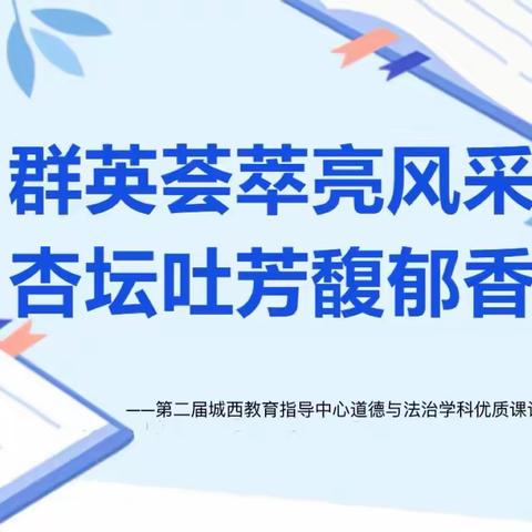 群英荟萃亮风采  杏坛吐芳馥郁香 ——第二届城西教育指导中心道德与法治学科优质课评比活动